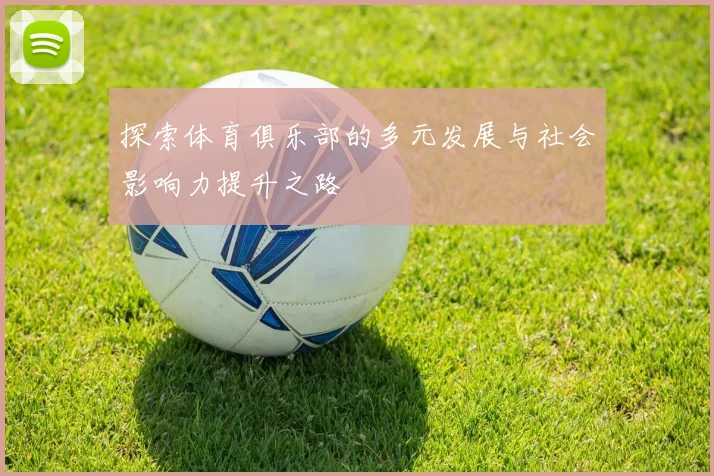 探索体育俱乐部的多元发展与社会影响力提升之路