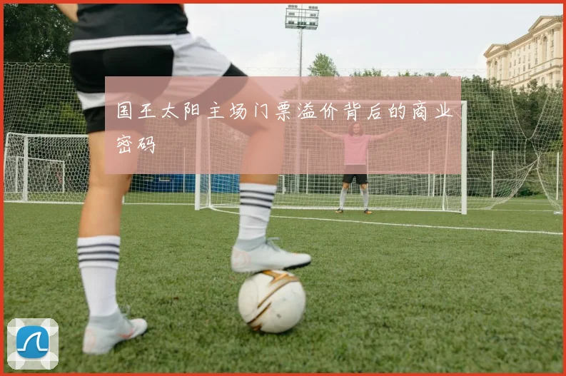 国王太阳主场门票溢价背后的商业密码