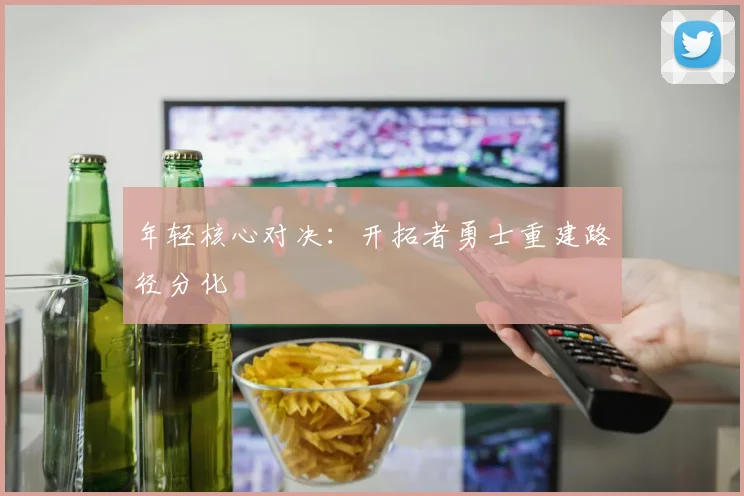 年轻核心对决：开拓者勇士重建路径分化