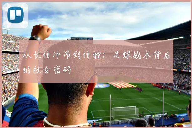 从长传冲吊到传控：足球战术背后的社会密码
