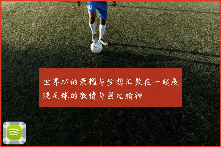 世界杯的荣耀与梦想汇聚在一起展现足球的激情与团结精神