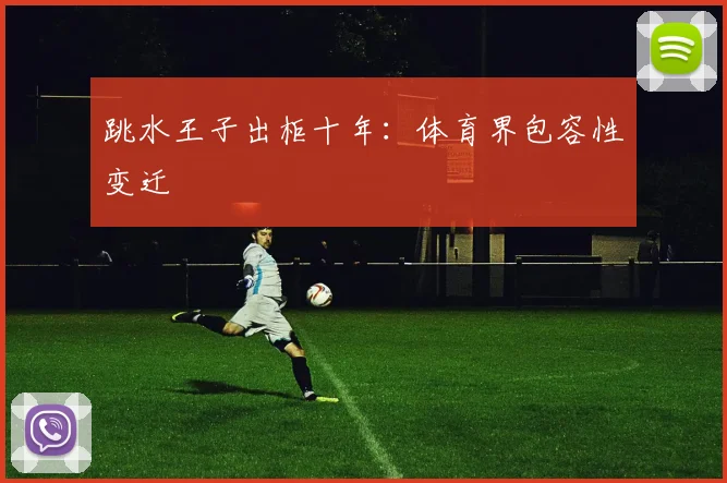 跳水王子出柜十年：体育界包容性变迁
