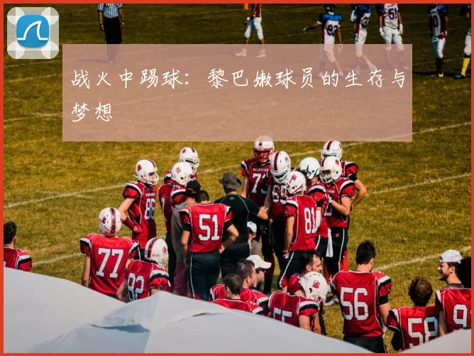 战火中踢球：黎巴嫩球员的生存与梦想