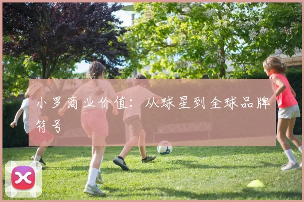小罗商业价值：从球星到全球品牌符号