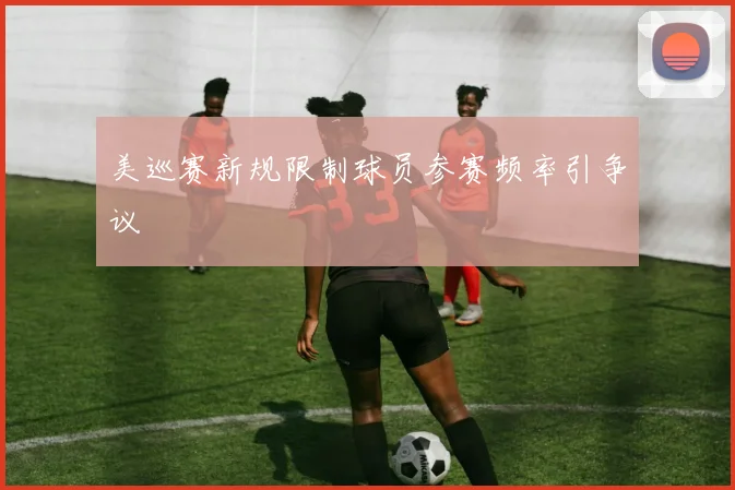 美巡赛新规限制球员参赛频率引争议