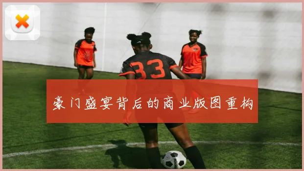 豪门盛宴背后的商业版图重构