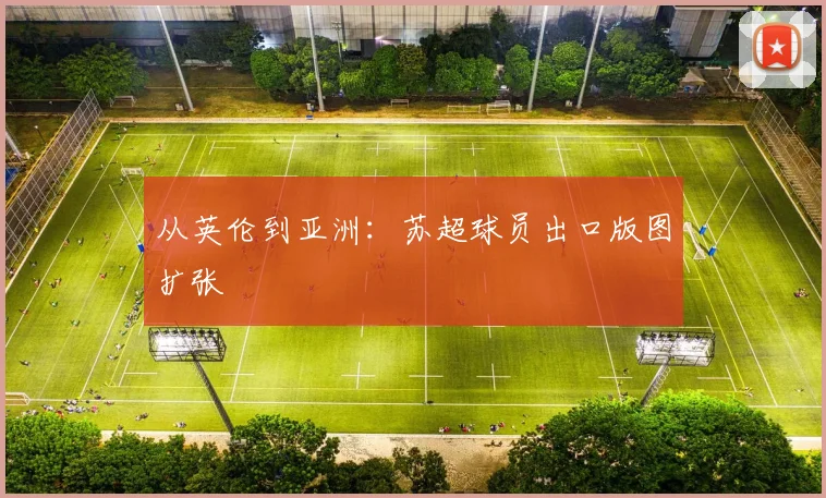 从英伦到亚洲：苏超球员出口版图扩张