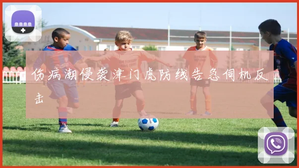 伤病潮侵袭津门虎防线告急伺机反击