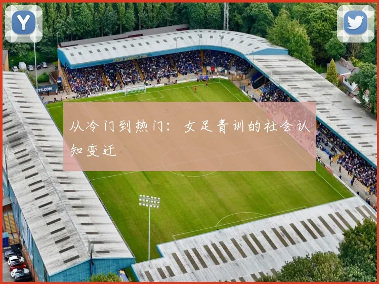 从冷门到热门：女足青训的社会认知变迁