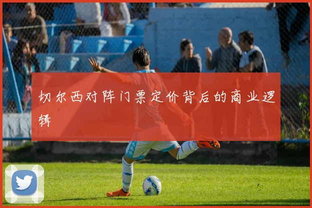 切尔西对阵门票定价背后的商业逻辑
