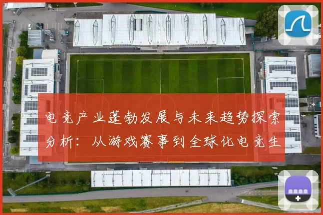 电竞产业蓬勃发展与未来趋势探索分析：从游戏赛事到全球化电竞生态构建