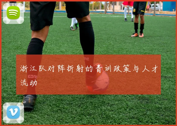 浙江队对阵折射的青训政策与人才流动