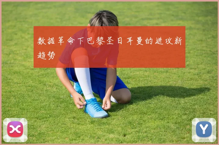 数据革命下巴黎圣日耳曼的进攻新趋势