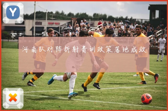河南队对阵折射青训政策落地成效